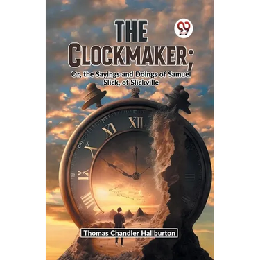 The Clockmaker; Or, The Sayings And Doings Of Samuel Slick, Of Slickville