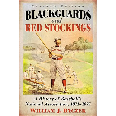 Blackguards and Red Stockings: A History of Baseball's National Association, 1871-1875, Revised Edition