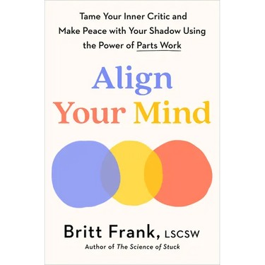 Align Your Mind: Tame Your Inner Critic and Make Peace with Your Shadow Using the Power of Parts Work