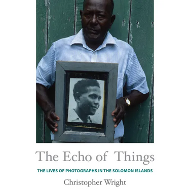 The Echo of Things: The Lives of Photographs in the Solomon Islands