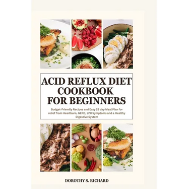 Acid Reflux Diet Cookbook for Beginners: Budget-Friendly Recipes and Easy 28 day Meal Plan for relief from Heartburn, GERD, LPR Symptoms and a Healthy