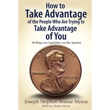 How to Take Advantage of the People Who Are Trying to Take Advantage of You: 50 Ways to Capitalize on the System