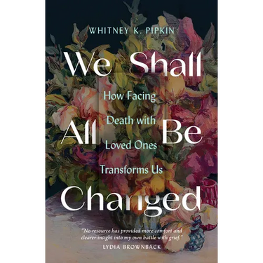 We Shall All Be Changed: How Facing Death with Loved Ones Transforms Us