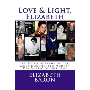 Love & Light, Elizabeth: An Autobiography of the Most Documented True Life Modern-Day Mystic of Our Time