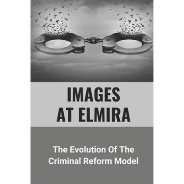 Images At Elmira: The Evolution Of The Criminal Reform Model: The Reality Of Elmira Reformatory