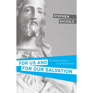 For Us and for Our Salvation: The Doctrine of Christ in the Early Church