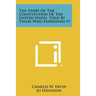 The Story of the Constitution of the United States, Told by Those Who Fashioned It