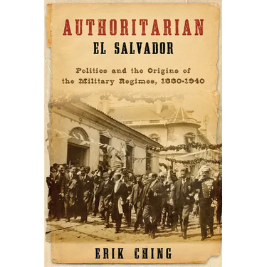 Authoritarian El Salvador: Politics and the Origins of the Military Regimes, 1880-1940