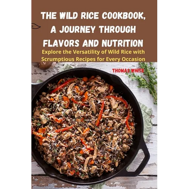 The Wild Rice Cookbook, A Journey Through Flavors and Nutrition