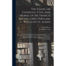 The Essays, or Councils, Civil and Moral of Sir. Francis Bacon, Lord Verulam, Viscount St. Alban: With a Table of the Colours of Good and Evil, and a