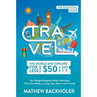 Travel the World and Explore for Less than $50 a Day, the Essential Guide: Your Budget Backpack Global Adventure, from Two Weeks to a Gap Year, Solo o