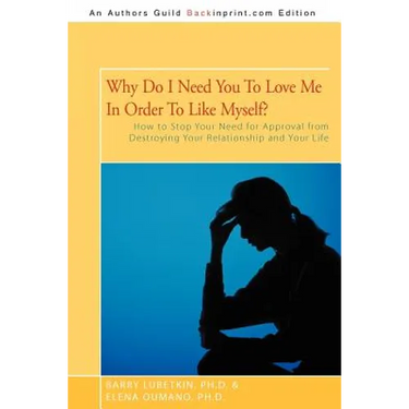 Why Do I Need You to Love Me in Order to Like Myself?: How to Stop Your Need for Approval from Destroying Your Relationship and Your Life
