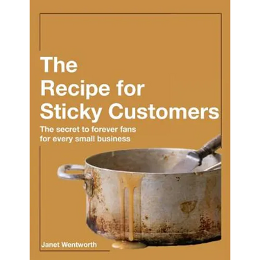 Recipe for Sticky Customers: The Secret to Forever Fans for Every Small Business