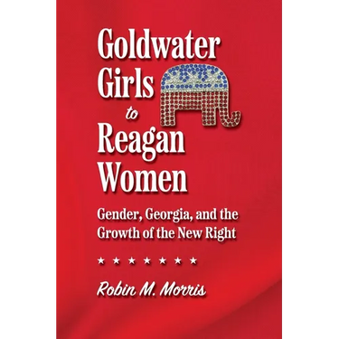 Goldwater Girls to Reagan Women: Gender, Georgia, and the Growth of the New Right