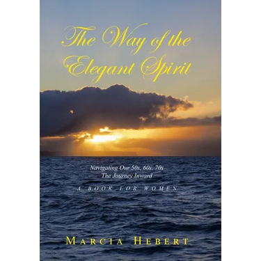The Way of the Elegant Spirit: Navigating Our 50s, 60s, 70s The Journey Inward A Book for Women
