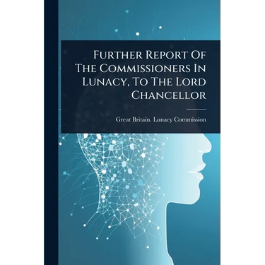 Further Report Of The Commissioners In Lunacy, To The Lord Chancellor
