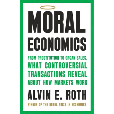 Moral Economics: From Prostitution to Organ Sales, What Controversial Transactions Reveal about How Markets Work