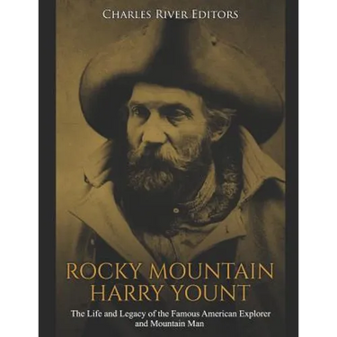 Rocky Mountain Harry Yount: The Life and Legacy of the Famous American Explorer and Mountain Man