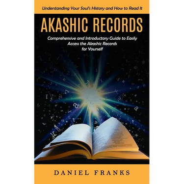 Akashic Records: Understanding Your Soul's History and How to Read It (A Comprehensive and Introductory Guide to Easily Access the Akashic Records for