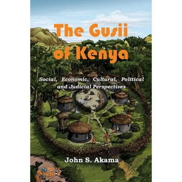 The Gusii of Kenya: Social, Economic, Cultural, Political & Judicial Perspectives