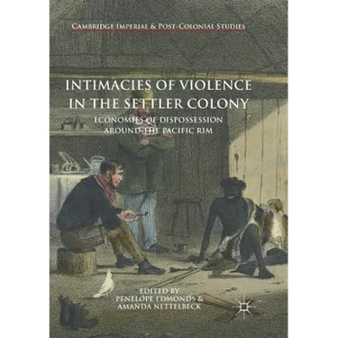 Intimacies of Violence in the Settler Colony: Economies of Dispossession Around the Pacific Rim