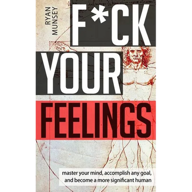 F*ck Your Feelings: Master Your Mind, End Self-Doubt, and Become a More Significant Human