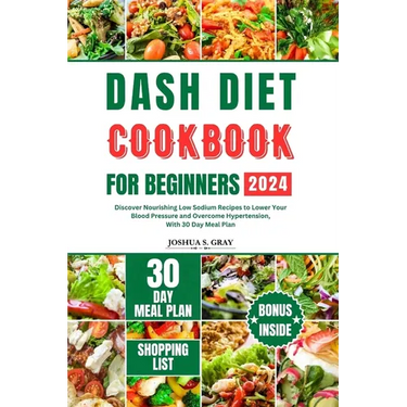 Dash Diet Cookbook for Beginners 2024: Discover Nourishing Low Sodium Recipes to Lower Your Blood Pressure and Overcome Hypertension, With 30 Day Meal