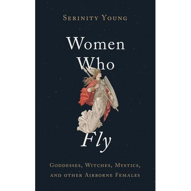 Women Who Fly: Goddesses, Witches, Mystics, and Other Airborne Females