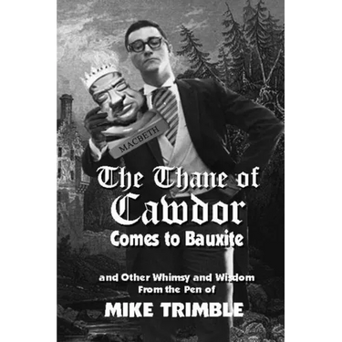 The Thane of Cawdor Comes to Bauxite: And Other Whimsy and Wisdom From the Pen of Mike Trimble