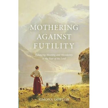 Mothering Against Futility: Balancing Meaning and Mundanity in the Fear of the Lord