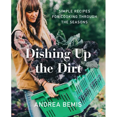 Dishing Up the Dirt: Simple Recipes for Cooking Through the Seasons