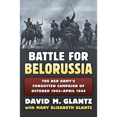 Battle for Belorussia: The Red Army's Forgotten Campaign of October 1943 - April 1944