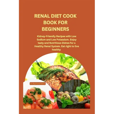 Renal Diet Cook Book for Beginners: Kidney-Friendly Recipes with Low Sodium and Low Potassium. Enjoy tasty and Nutritious Dishes for a Healthy Renal S