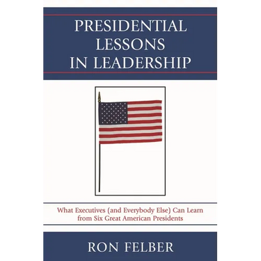 Presidential Lessons in Leadership: What Executives (and Everybody Else) Can Learn from Six Great American Presidents