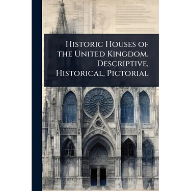 Historic Houses of the United Kingdom. Descriptive, Historical, Pictorial