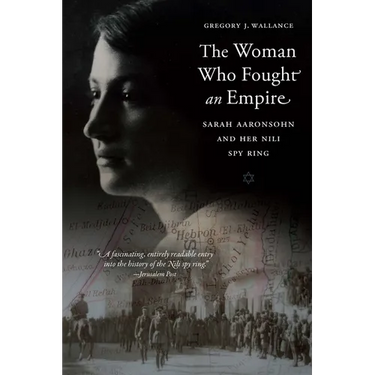 The Woman Who Fought an Empire: Sarah Aaronsohn and Her Nili Spy Ring