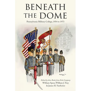 Beneath the Dome: Stories and Vignettes from Our Time at Pennsylvania Military College, 1954 to 1973