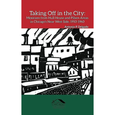 Taking Off in the City: Mexicans from Hull House and Pilsen Areas in Chicago's Near West Side, 1910-1960