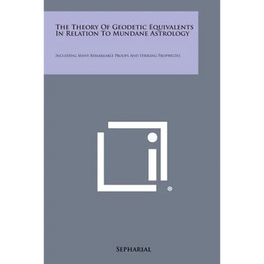 The Theory of Geodetic Equivalents in Relation to Mundane Astrology: Including Many Remarkable Proofs and Striking Prophecies