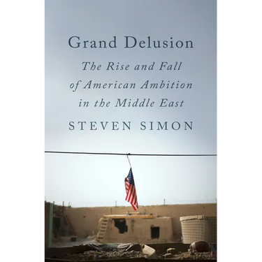 Grand Delusion: The Rise and Fall of American Ambition in the Middle East