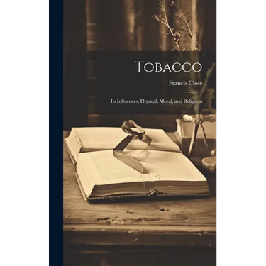 Tobacco: Its Influences, Physical, Moral, and Religious