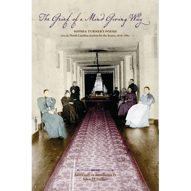 The Grief of a Mind Giving Way: Sophia Turner's Poems from the North Carolina Asylum for the Insane, 1878-1880