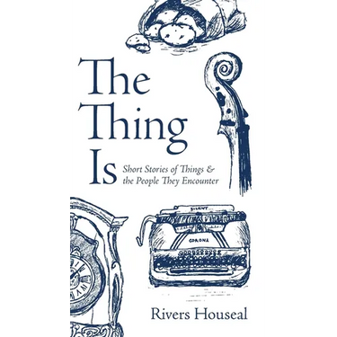 The Thing Is: Short Stories of Things and the People They Encounter