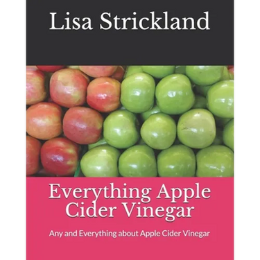 Everything Apple Cider Vinegar: Any and Everything about Apple Cider Vinegar