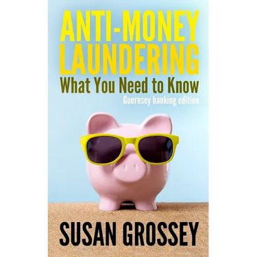 Anti-Money Laundering: What You Need to Know (Guernsey banking edition): A concise guide to anti-money laundering and countering the financin