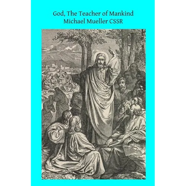 God, The Teacher of Mankind: or Popular Catholic Theology, Apologetical, Dogmatical, Moral, Liturgical, Pastoral, and Ascetical