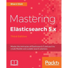 Mastering Elasticsearch 5.x - Third Edition: Master the intricacies of Elasticsearch 5 and use it to create flexible and scalable search solutions