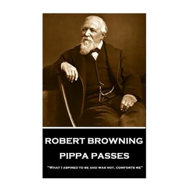 Robert Browning - Pippa Passes: "What I aspired to be and was not, comforts me"