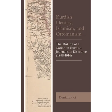 Kurdish Identity, Islamism, and Ottomanism: The Making of a Nation in Kurdish Journalistic Discourse (1898-1914)