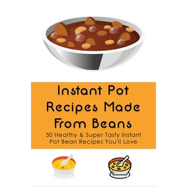 Instant Pot Recipes Made From Beans: 50 Healthy & Super Tasty Instant Pot Bean Recipes You'll Love: What Is The Ratio Of Beans To Water